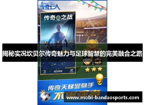 揭秘实况坎贝尔传奇魅力与足球智慧的完美融合之路 揭秘实况坎贝尔传奇魅力与足球智慧的完美融合之路