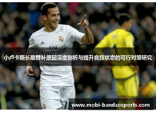 小卢卡斯长期替补原因深度剖析与提升竞技状态的可行对策研究 小卢卡斯长期替补原因深度剖析与提升竞技状态的可行对策研究