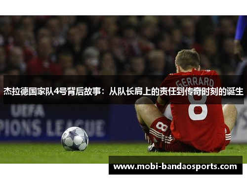 杰拉德国家队4号背后故事：从队长肩上的责任到传奇时刻的诞生