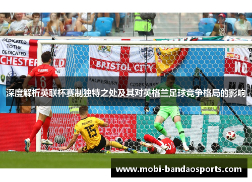 深度解析英联杯赛制独特之处及其对英格兰足球竞争格局的影响