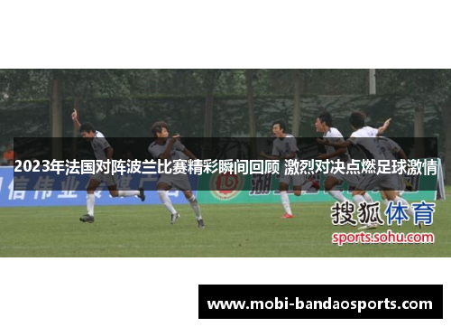 2023年法国对阵波兰比赛精彩瞬间回顾 激烈对决点燃足球激情 2023年法国对阵波兰比赛精彩瞬间回顾 激烈对决点燃足球激情