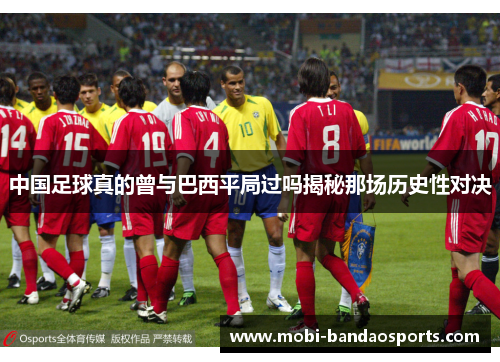 中国足球真的曾与巴西平局过吗揭秘那场历史性对决