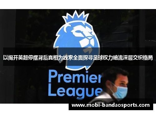 以揭开英超停摆背后真相为线索全面探寻足球权力暗流深层交织格局 以揭开英超停摆背后真相为线索全面探寻足球权力暗流深层交织格局
