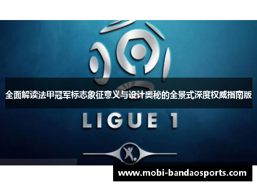 全面解读法甲冠军标志象征意义与设计奥秘的全景式深度权威指南版