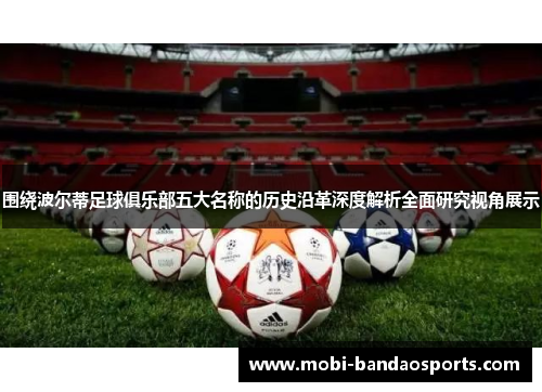 围绕波尔蒂足球俱乐部五大名称的历史沿革深度解析全面研究视角展示 围绕波尔蒂足球俱乐部五大名称的历史沿革深度解析全面研究视角展示