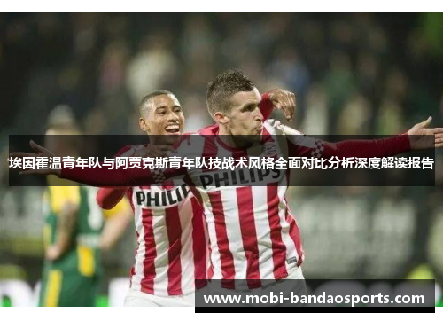 埃因霍温青年队与阿贾克斯青年队技战术风格全面对比分析深度解读报告 埃因霍温青年队与阿贾克斯青年队技战术风格全面对比分析深度解读报告