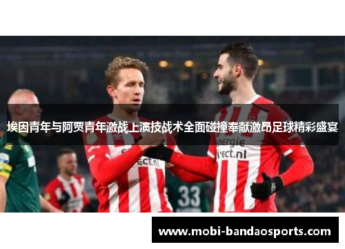 埃因青年与阿贾青年激战上演技战术全面碰撞奉献激昂足球精彩盛宴