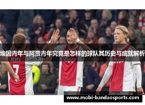 埃因青年与阿贾青年究竟是怎样的球队其历史与成就解析