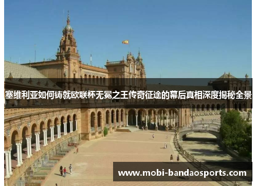 塞维利亚如何铸就欧联杯无冕之王传奇征途的幕后真相深度揭秘全景 塞维利亚如何铸就欧联杯无冕之王传奇征途的幕后真相深度揭秘全景