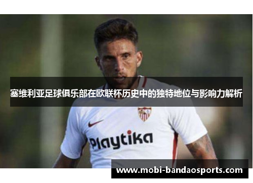 塞维利亚足球俱乐部在欧联杯历史中的独特地位与影响力解析