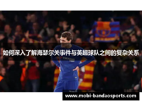 如何深入了解海瑟尔关事件与英超球队之间的复杂关系 如何深入了解海瑟尔关事件与英超球队之间的复杂关系