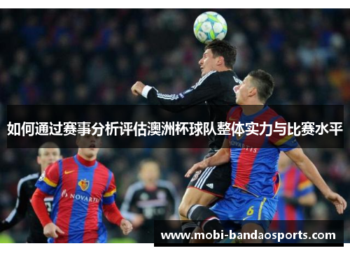 如何通过赛事分析评估澳洲杯球队整体实力与比赛水平