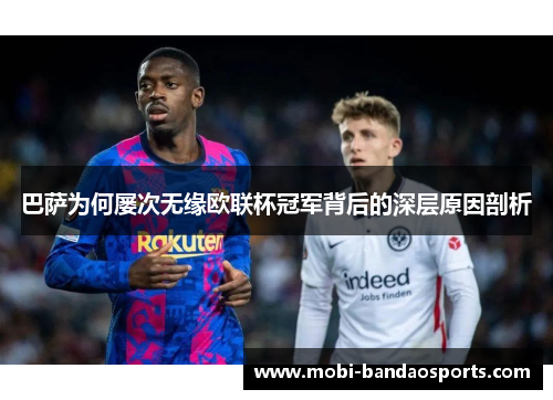 巴萨为何屡次无缘欧联杯冠军背后的深层原因剖析 巴萨为何屡次无缘欧联杯冠军背后的深层原因剖析