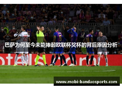 巴萨为何至今未能捧起欧联杯奖杯的背后原因分析