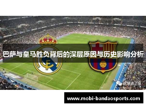 巴萨与皇马胜负背后的深层原因与历史影响分析