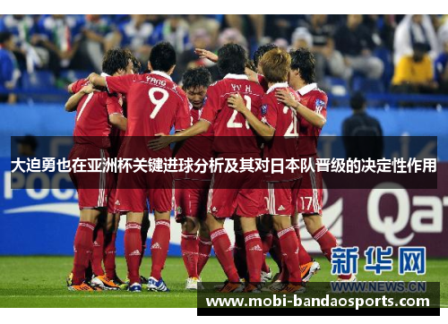 大迫勇也在亚洲杯关键进球分析及其对日本队晋级的决定性作用