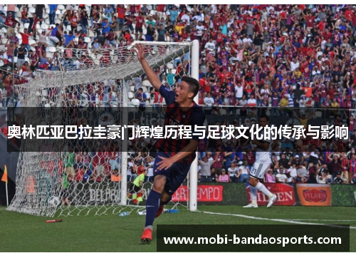 奥林匹亚巴拉圭豪门辉煌历程与足球文化的传承与影响 奥林匹亚巴拉圭豪门辉煌历程与足球文化的传承与影响