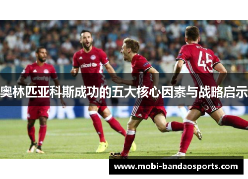 奥林匹亚科斯成功的五大核心因素与战略启示 奥林匹亚科斯成功的五大核心因素与战略启示