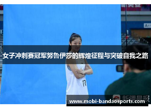 女子冲刺赛冠军努鲁伊莎的辉煌征程与突破自我之路 女子冲刺赛冠军努鲁伊莎的辉煌征程与突破自我之路