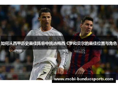 如何从西甲历史最佳阵容中挑选梅西 C罗和贝尔的最佳位置与角色 如何从西甲历史最佳阵容中挑选梅西 C罗和贝尔的最佳位置与角色
