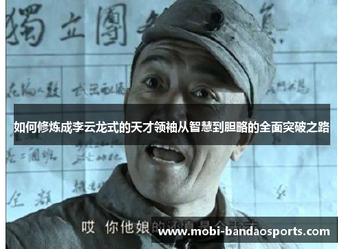 如何修炼成李云龙式的天才领袖从智慧到胆略的全面突破之路 如何修炼成李云龙式的天才领袖从智慧到胆略的全面突破之路