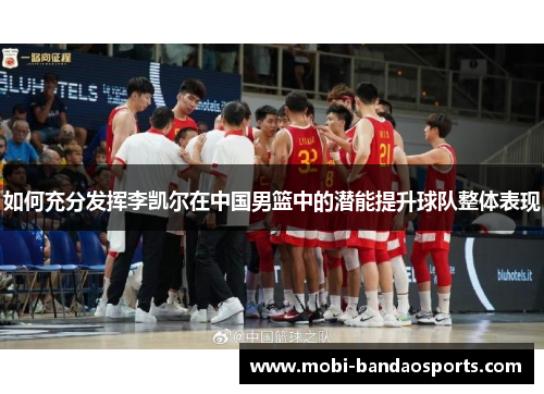 如何充分发挥李凯尔在中国男篮中的潜能提升球队整体表现 如何充分发挥李凯尔在中国男篮中的潜能提升球队整体表现
