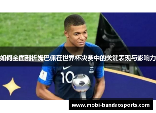 如何全面剖析姆巴佩在世界杯决赛中的关键表现与影响力 如何全面剖析姆巴佩在世界杯决赛中的关键表现与影响力