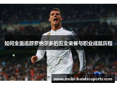 如何全面追踪罗纳尔多的五金荣誉与职业成就历程