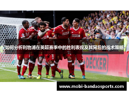 如何分析利物浦在英超赛季中的胜利表现及其背后的战术策略