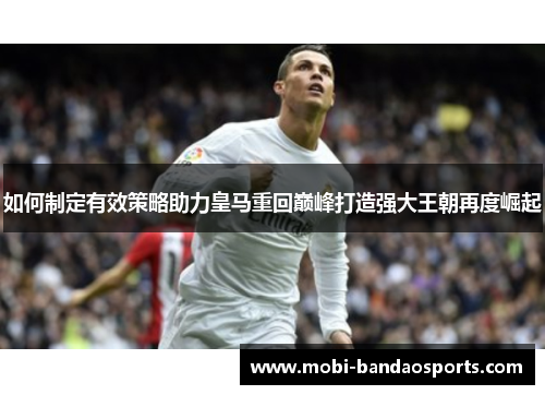 如何制定有效策略助力皇马重回巅峰打造强大王朝再度崛起
