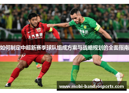 如何制定中超新赛季球队组成方案与战略规划的全面指南 如何制定中超新赛季球队组成方案与战略规划的全面指南