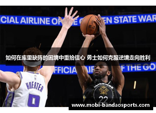 如何在库里缺阵的困境中重拾信心 勇士如何克服逆境走向胜利