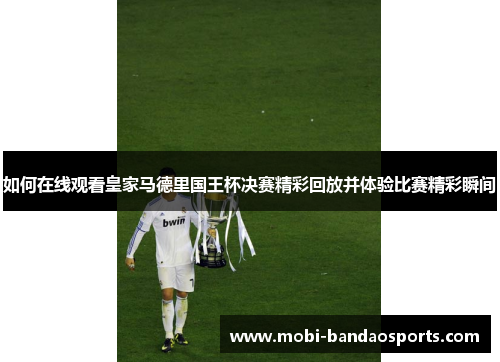 如何在线观看皇家马德里国王杯决赛精彩回放并体验比赛精彩瞬间