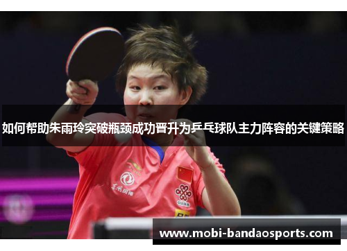 如何帮助朱雨玲突破瓶颈成功晋升为乒乓球队主力阵容的关键策略