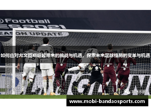 如何应对尤文图斯崛起带来的挑战与机遇，探索未来足球格局的变革与机遇