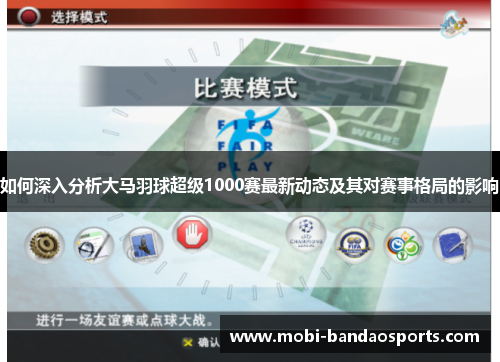 如何深入分析大马羽球超级1000赛最新动态及其对赛事格局的影响