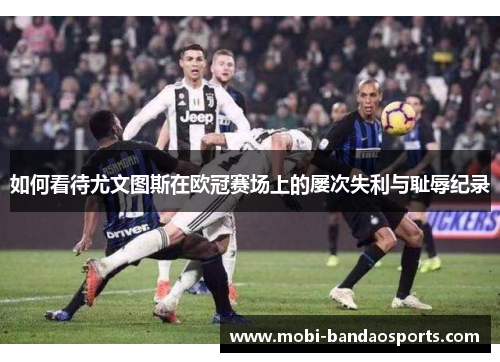 如何看待尤文图斯在欧冠赛场上的屡次失利与耻辱纪录