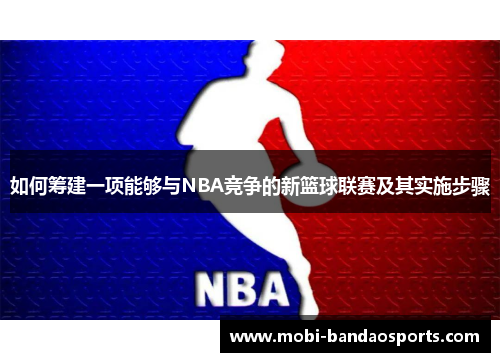 如何筹建一项能够与NBA竞争的新篮球联赛及其实施步骤