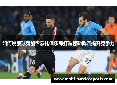 如何说服球员加盟蒙扎俱乐部打造强劲阵容提升竞争力