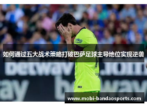 如何通过五大战术策略打破巴萨足球主导地位实现逆袭