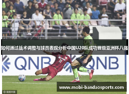 如何通过战术调整与球员表现分析中国U20队成功晋级亚洲杯八强