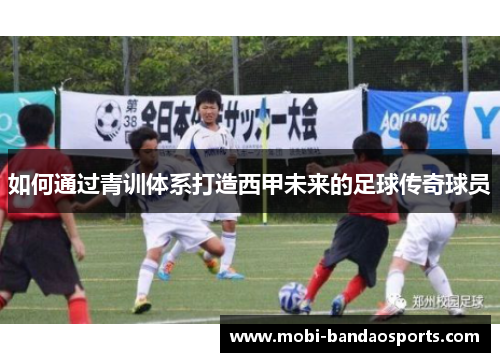 如何通过青训体系打造西甲未来的足球传奇球员
