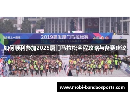 如何顺利参加2025厦门马拉松全程攻略与备赛建议