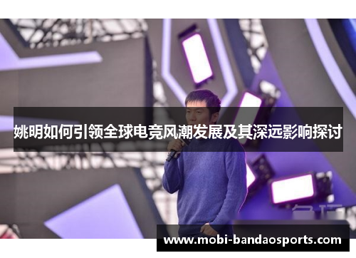 姚明如何引领全球电竞风潮发展及其深远影响探讨 姚明如何引领全球电竞风潮发展及其深远影响探讨