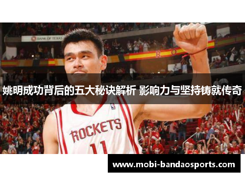 姚明成功背后的五大秘诀解析 影响力与坚持铸就传奇 姚明成功背后的五大秘诀解析 影响力与坚持铸就传奇