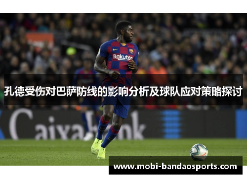孔德受伤对巴萨防线的影响分析及球队应对策略探讨 孔德受伤对巴萨防线的影响分析及球队应对策略探讨