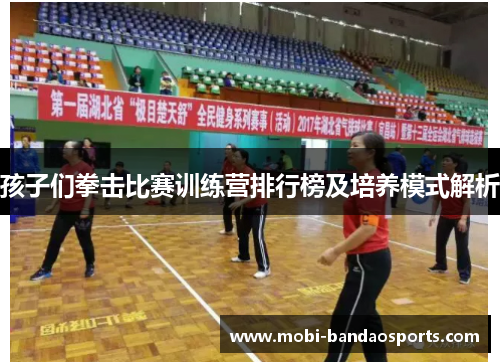 孩子们拳击比赛训练营排行榜及培养模式解析 孩子们拳击比赛训练营排行榜及培养模式解析