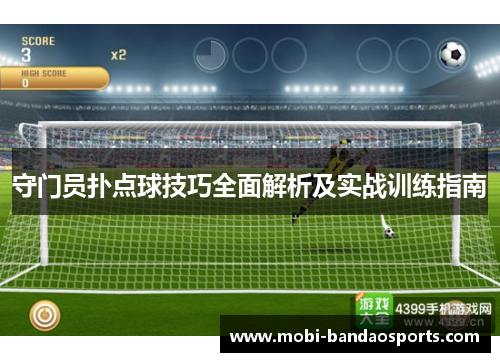 守门员扑点球技巧全面解析及实战训练指南 守门员扑点球技巧全面解析及实战训练指南