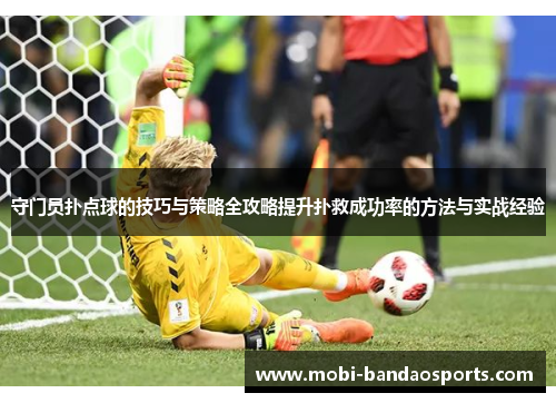 守门员扑点球的技巧与策略全攻略提升扑救成功率的方法与实战经验 守门员扑点球的技巧与策略全攻略提升扑救成功率的方法与实战经验