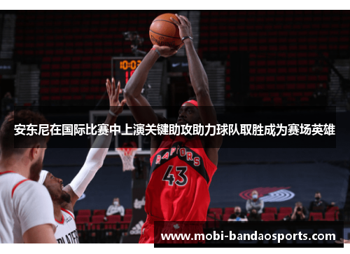 安东尼在国际比赛中上演关键助攻助力球队取胜成为赛场英雄 安东尼在国际比赛中上演关键助攻助力球队取胜成为赛场英雄